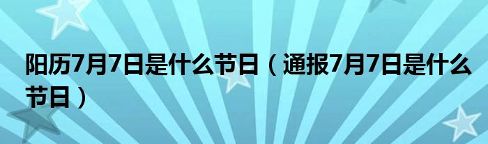 阳历7月7日是什么节日（通报7月7日是什么节日）