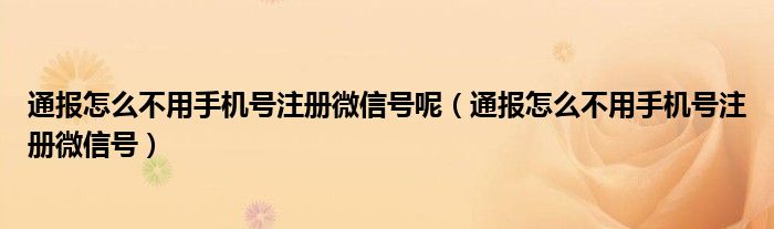 通报怎么不用手机号注册微信号呢（通报怎么不用手机号注册微信号）