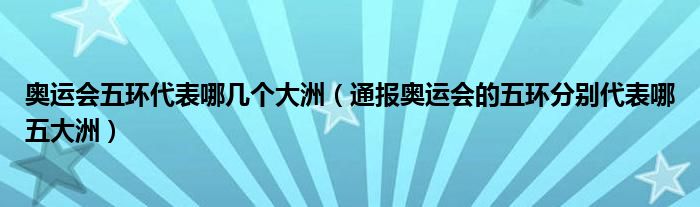 奥运会五环代表哪几个大洲（通报奥运会的五环分别代表哪五大洲）