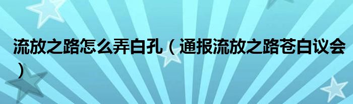 流放之路怎么弄白孔（通报流放之路苍白议会）