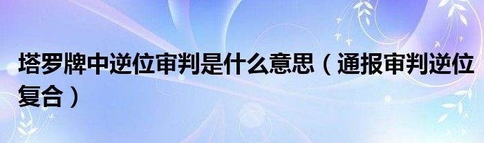 塔罗牌中逆位审判是什么意思（通报审判逆位复合）