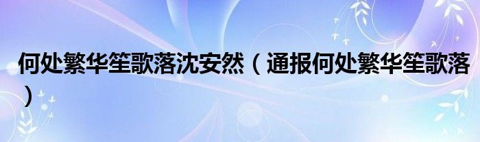 何处繁华笙歌落沈安然（通报何处繁华笙歌落）