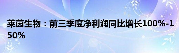 莱茵生物：前三季度净利润同比增长100%-150%