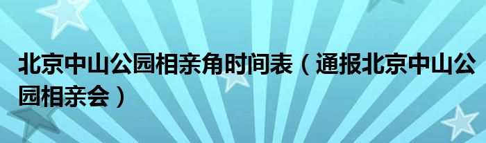 北京中山公园相亲角时间表（通报北京中山公园相亲会）