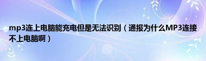 mp3连上电脑能充电但是无法识别（通报为什么MP3连接不上电脑啊）