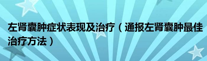 左肾囊肿症状表现及治疗（通报左肾囊肿最佳治疗方法）