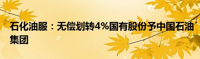 石化油服：无偿划转4%国有股份予中国石油集团