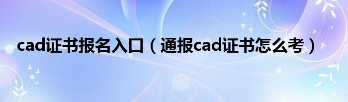 cad证书报名入口（通报cad证书怎么考）