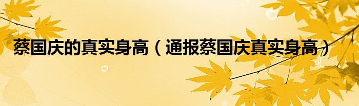 蔡国庆的真实身高（通报蔡国庆真实身高）