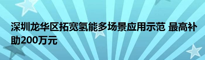 深圳龙华区拓宽氢能多场景应用示范 最高补助200万元