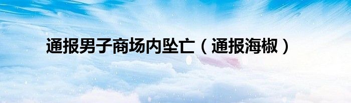 通报男子商场内坠亡（通报海椒）