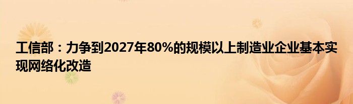 工信部：力争到2027年80%的规模以上制造业企业基本实现网络化改造