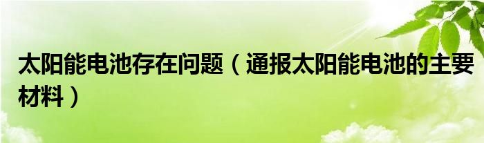 太阳能电池存在问题（通报太阳能电池的主要材料）