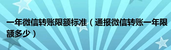 一年微信转账限额标准（通报微信转账一年限额多少）