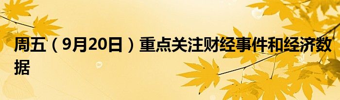 周五（9月20日）重点关注财经事件和经济数据