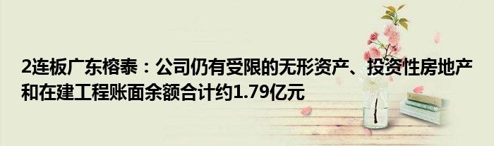 2连板广东榕泰：公司仍有受限的无形资产、投资性房地产和在建工程账面余额合计约1.79亿元