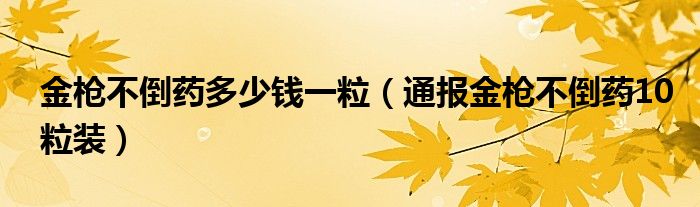 金枪不倒药多少钱一粒（通报金枪不倒药10粒装）