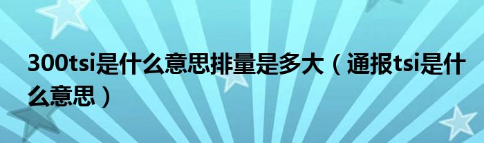 300tsi是什么意思排量是多大（通报tsi是什么意思）