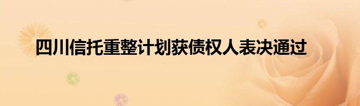 四川信托重整计划获债权人表决通过