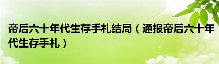 帝后六十年代生存手札结局（通报帝后六十年代生存手札）