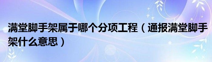 满堂脚手架属于哪个分项工程（通报满堂脚手架什么意思）