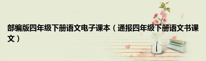 部编版四年级下册语文电子课本（通报四年级下册语文书课文）