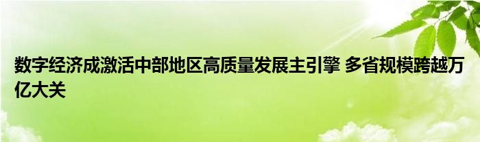 数字经济成激活中部地区高质量发展主引擎 多省规模跨越万亿大关