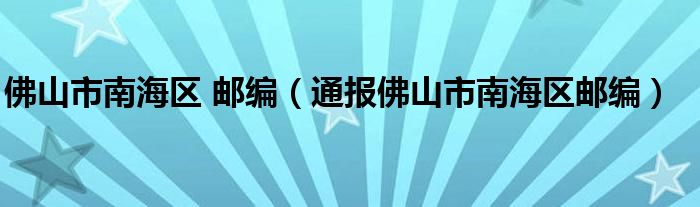 佛山市南海区 邮编（通报佛山市南海区邮编）