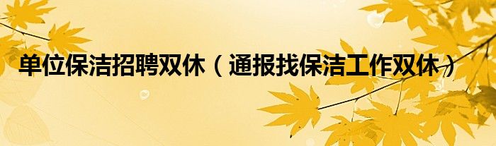 单位保洁招聘双休（通报找保洁工作双休）