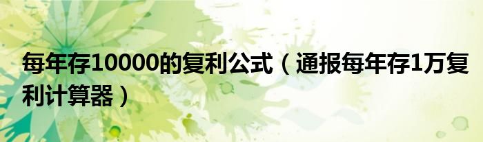 每年存10000的复利公式（通报每年存1万复利计算器）