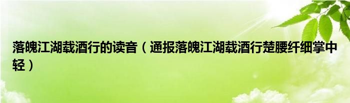 落魄江湖载酒行的读音（通报落魄江湖载酒行楚腰纤细掌中轻）