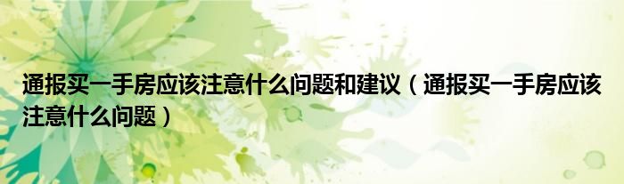 通报买一手房应该注意什么问题和建议（通报买一手房应该注意什么问题）