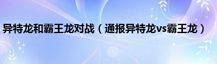 异特龙和霸王龙对战（通报异特龙vs霸王龙）