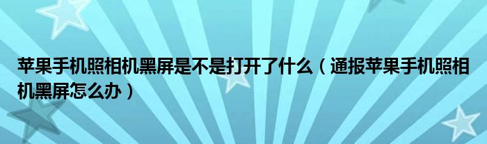 苹果手机照相机黑屏是不是打开了什么（通报苹果手机照相机黑屏怎么办）