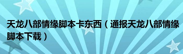 天龙八部情缘脚本卡东西（通报天龙八部情缘脚本下载）