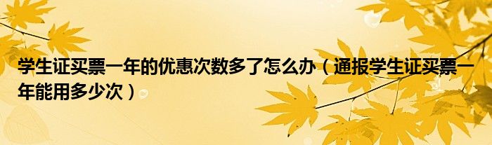 学生证买票一年的优惠次数多了怎么办（通报学生证买票一年能用多少次）