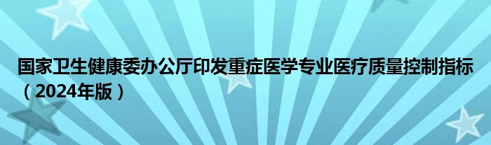 国家卫生健康委办公厅印发重症医学专业医疗质量控制指标（2024年版）