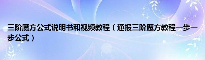 三阶魔方公式说明书和视频教程（通报三阶魔方教程一步一步公式）