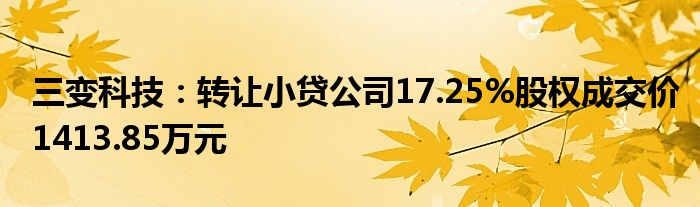 三变科技：转让小贷公司17.25%股权成交价1413.85万元