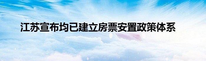 江苏宣布均已建立房票安置政策体系