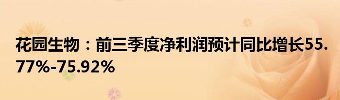 花园生物：前三季度净利润预计同比增长55.77%-75.92%