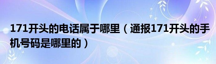 171开头的电话属于哪里（通报171开头的手机号码是哪里的）