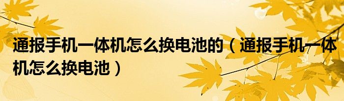 通报手机一体机怎么换电池的（通报手机一体机怎么换电池）