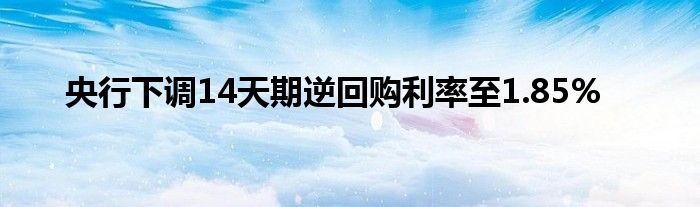 央行下调14天期逆回购利率至1.85%