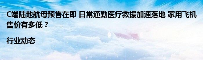 C端陆地航母预售在即 日常通勤医疗救援加速落地 家用飞机售价有多低？|行业动态