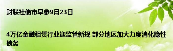 财联社债市早参9月23日|4万亿金融租赁行业迎监管新规 部分地区加大力度消化隐性债务