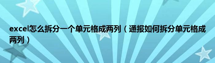 excel怎么拆分一个单元格成两列（通报如何拆分单元格成两列）