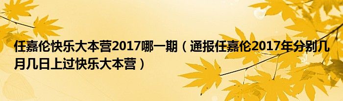 任嘉伦快乐大本营2017哪一期（通报任嘉伦2017年分别几月几日上过快乐大本营）