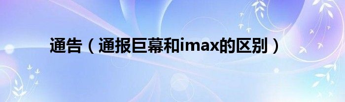 通告（通报巨幕和imax的区别）