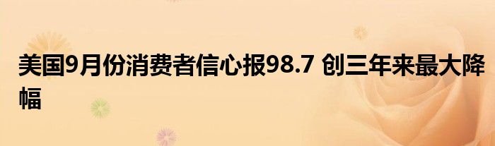 美国9月份消费者信心报98.7 创三年来最大降幅